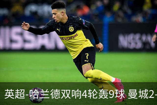 英超-哈兰德双响4轮轰9球 曼城2-1布伦特福德