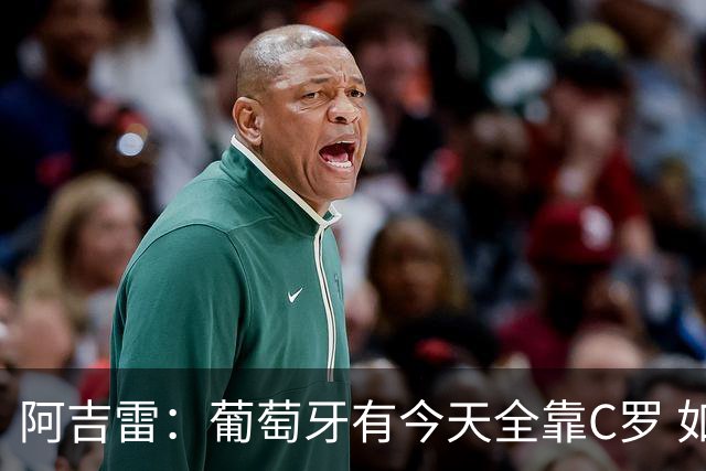 阿吉雷：葡萄牙有今天全靠C罗 如果球都传不到脚下，他能怎么办？
